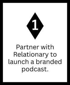 1 - Partner with Relationary to launch a branded podcast.