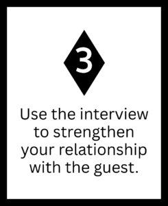 3 - Use the interview to strengthen your relationship with the guest.